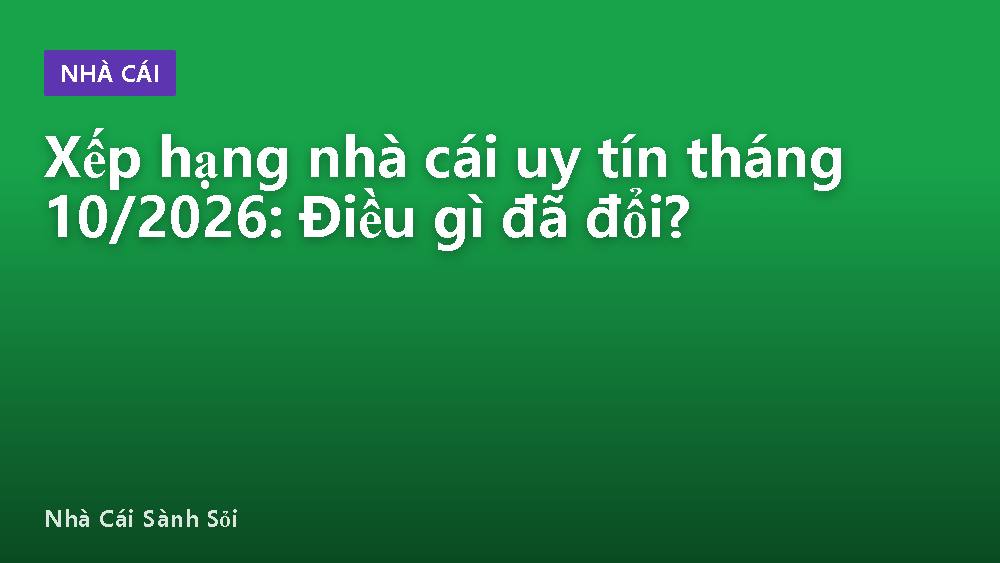 Xếp hạng nhà cái uy tín tháng 10/2026: Điều gì đã đổi?