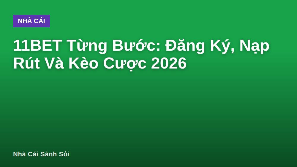 11BET Từng Bước: Đăng Ký, Nạp Rút Và Kèo Cược 2026