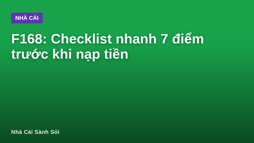 F168: Checklist nhanh 7 điểm trước khi nạp tiền