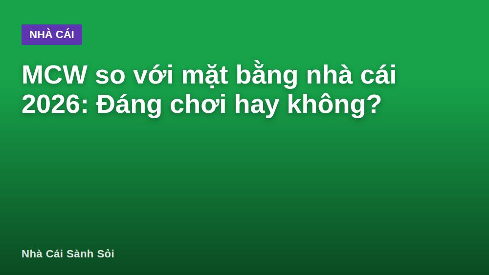 MCW so với mặt bằng nhà cái 2026: Đáng chơi hay không?