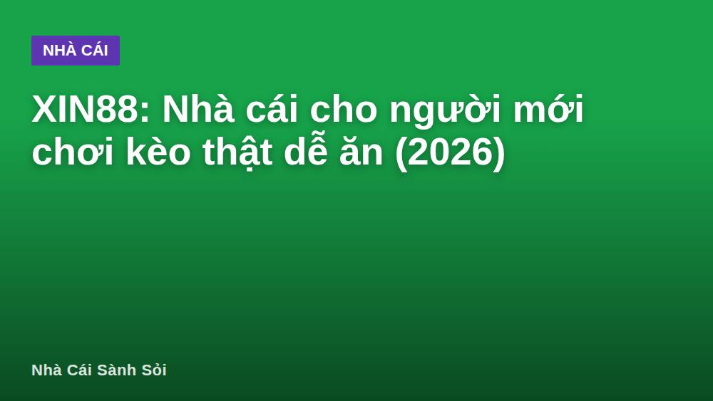 XIN88: Nhà cái cho người mới chơi kèo thật dễ ăn (2026)